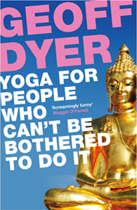 Yoga For People Who Can’t Be Bothered To Do It, by Geoff Dyer